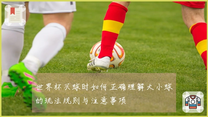 世界杯买球时如何正确理解大小球的玩法规则与注意事项