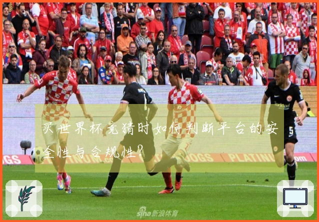 买世界杯竞猜时如何判断平台的安全性与合规性？