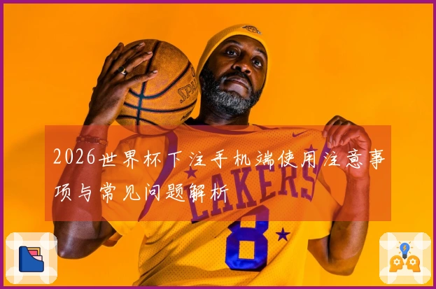 2026世界杯下注手机端使用注意事项与常见问题解析