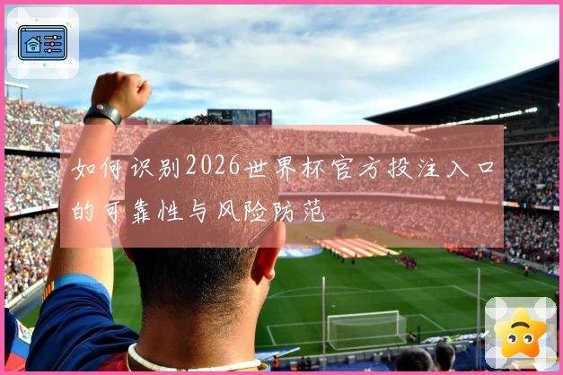 如何识别2026世界杯官方投注入口的可靠性与风险防范